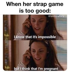 a woman talking on a cell phone with the caption when her strap game is too good i know that it's impossibleble but i think that i'm pregnant