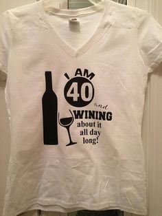 a white t - shirt with the words i am 40 and wine about it all day long