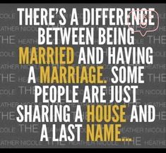 there's a difference between being married and having a marriage some people are just sharing a house and a last name