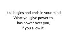 a quote that reads it all begins and ends in your mind what you give power to, has power over you, if you allow it