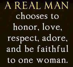 a real man chooses to honor, love, respect, adore, and be beautiful to one woman