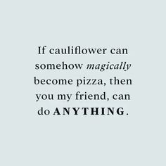 a quote that reads if cauliflower can somehow magicianly become pizza, then you my friend, can do anything