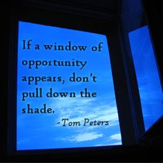 a window with a quote on it that reads, if a window of opportunity appears, don't pull down the shade