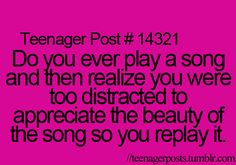 a pink background with the words teenager post 1222 do you ever play a song and then relize you were too distracted to appreciate the beauty of the song so you relay