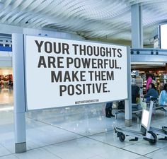 a sign that says your thoughts are powerful, make them positve at the airport