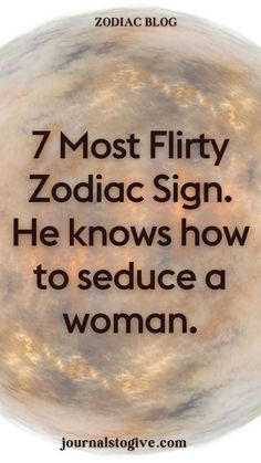 7 Most Flirty Zodiac Sign. He knows how to seduce a woman. Charm and seduction come naturally to these seven zodiac signs. Uncover who makes the cut and how their flirtatious nature keeps everyone intrigued.