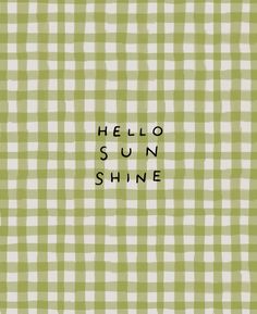 the words hello sun shine written on a green and white checkered background