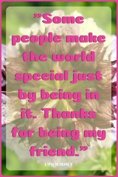 some people make the world special just by being in it thanks for being my friend