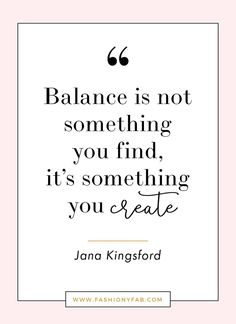 a quote that says balance is not something you find, it's something you create