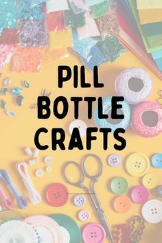 the words pill bottle crafts are surrounded by sewing supplies and buttons on a yellow background