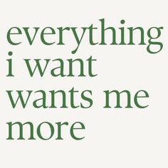 a green and white poster with the words, everything i want i want wants me more