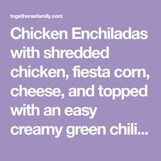 chicken enchiladas with shredded chicken, fiesta corn, cheese, and topped with an easy creamy green chili