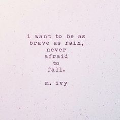 the words i want to be as brave as rain, never afraid to fall