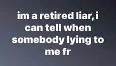 the words i'm a retired liar, i can tell when somebody lying to me