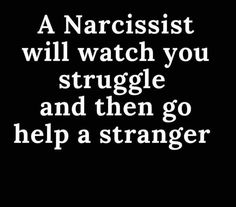 a narcisst will watch you struggle and then go help a strangers