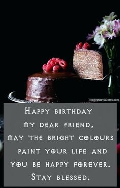 a birthday card with a cake and flowers in the background, says happy birthday my dear friend, may the bright colours paint your life and you be happy forever