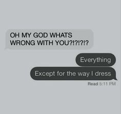 two texts that say, oh my god whats wrong with you?? everything except for the way i dress