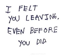 the words i felt you leaving, even before you did are written on white paper