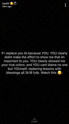 a text message that reads if replace you, because you've clearly didn't make the effort to show me that in your true colors and you cant