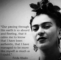 frida khlo quote about passing through this earth is so aburd and felting that it calms me to know that i have been arranged, that i have managed to be more like my