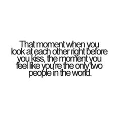 a quote that reads, that moment when you look at each other right before you kiss the moment you feel like you're one only two people in the world