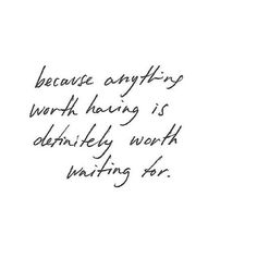 a handwritten note with the words because anything worth having is definitely worth waiting for