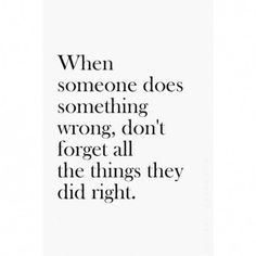 a quote that reads, when someone does something wrong, don't forget all the things they did right