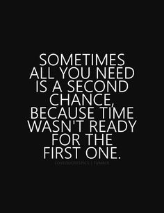 a quote that says sometimes all you need is a second chance because it was ready for the first one