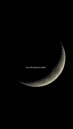 an image of a half moon with the words all we have is now on it