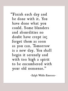 a quote that reads finish each day and be done with it you have done what you could