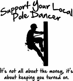 a man climbing up the side of a pole with text reading support your local pole dancer it's not all about the money it's about keeping you turned on