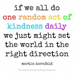 a quote with the words if we all do one random act of kindness daily, we just might set the world in the right direction