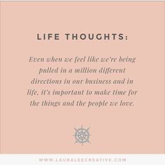 a quote that says, life thoughts even as feel like we're being pulled on a million different directions in our business and in life it's important to make time for the things