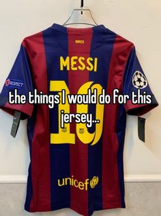 a shirt that says messi the things i would do for this jersey is me