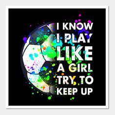 a soccer ball with the words i know i play like a girl and try to keep up