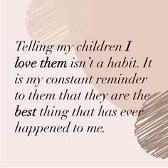 a quote that says telling my children i love them is in a habit it is my constant reminder to them that they are the best thing that has ever happened