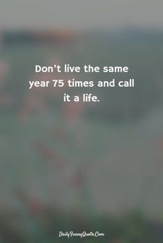 a blurry photo with the words don't live the same year 75 times and call it a life