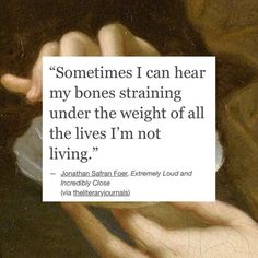 Quote reads "Sometimes I can hear my bones straining under the weight of all the lives I'm not living" by Jonathan S. Foer with in oil paining of pale hands in the background. Infamous Quotes