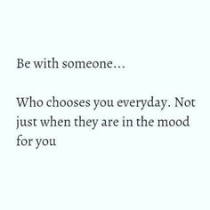 a quote that says be with someone who chooses you everyday not just when they are in the mood for you