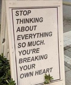 a sign that says stop thinking about everything so much you're breaking your own heart