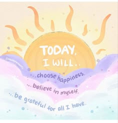 a watercolor painting with the words today i will choose happiness believe in my heart be grateful for all i have