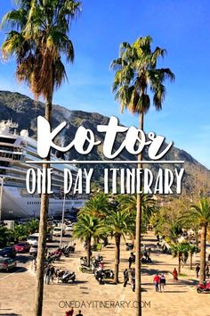 the words kotor one day itinerary are in front of palm trees and a cruise ship