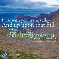 an image with the quote i was with you in the valley and up upon that hill