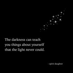 the darkness can teach you things about yourself that the light never could't do