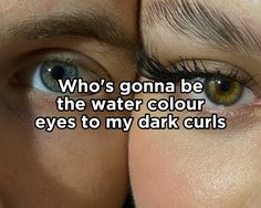 two people's eyes with the caption who's gon na be the water color eyes to my dark curls