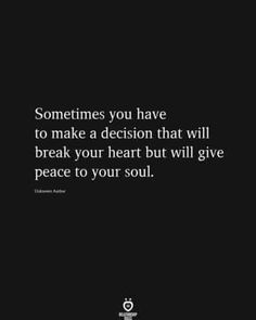 a black and white photo with the words sometimes you have to make decision that will break your heart but will give peace to your soul