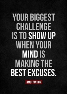 a quote that says your biggest challenge is to show up when your mind is making the best