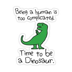 a sticker that says being a human is too complicated time to be a dinosaur