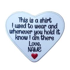 a heart shaped patch with the words'this is a shirt i used to wear and whenever you hold it know i am there love, person