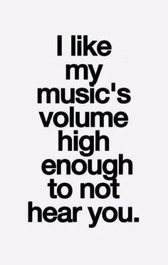 the words i like my music's volumee high enough to not hear you